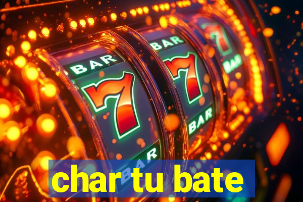 char tu bate